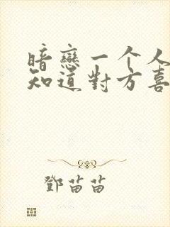 暗恋一个人怎么知道对方喜不喜欢你封面