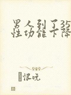 男人到了35岁性功能下降
