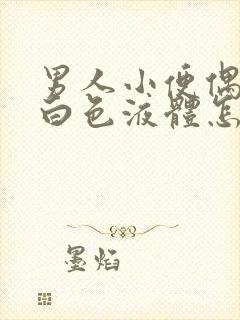 男人小便偶尔有白色液体怎么回事