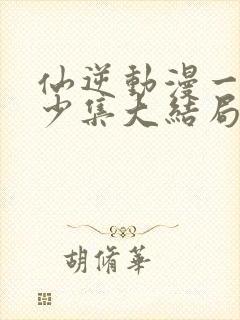 仙逆动漫一共多少集大结局