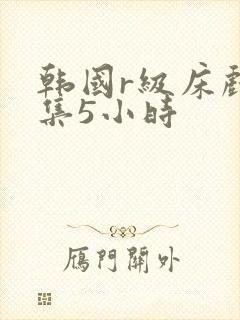 韩国r级床戏合集5小时封面