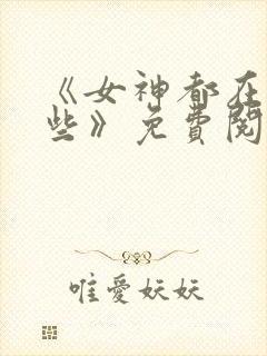 《女神都在看这些》免费阅读漫画