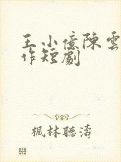 王小亿陈云廷合作短剧