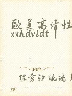 欧美高清性xxxxhdvidt丨