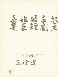 长姐归来尔等皆是臣短剧免费播放