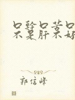 口干口苦口臭是不是肝不好