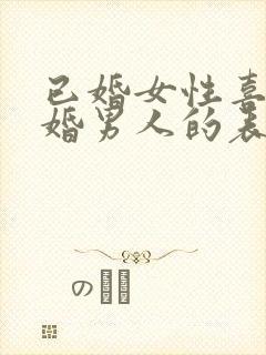 已婚女性喜欢已婚男人的表现