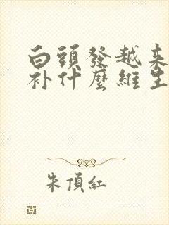 白头发越来越多补什么维生素