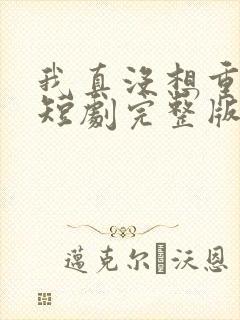 我真没想重生啊短剧完整版