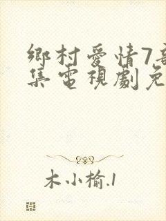 乡村爱情7部全集电视剧免费观看