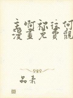 主啊祢往何处去漫画免费观看下拉式漫画星球