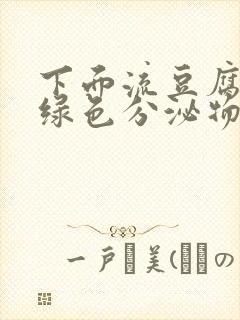 下面流豆腐渣发绿色分泌物