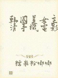 韩国美女主播高清手机电影在线看