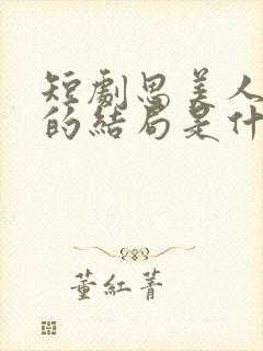 短剧思美人盛妩的结局是什么