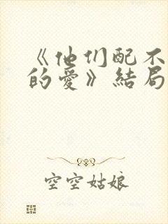 《他们配不上我的爱》结局