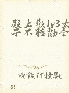 殿上欢1v3太子不听劝全文