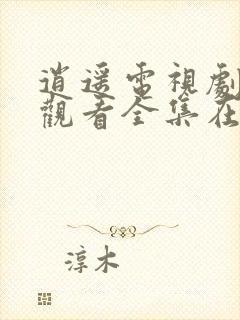 逍遥电视剧免费观看全集在线播放高清版