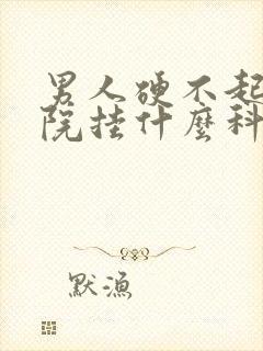 男人硬不起来医院挂什么科封面