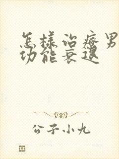 怎样治疗男性性功能衰退