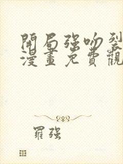 开局强吻裂口女漫画免费观看下拉