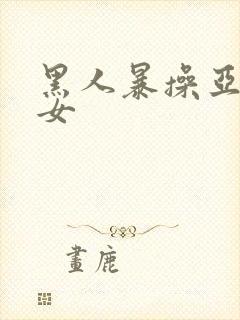 黑人暴操亚洲美女