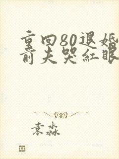 重回80退婚后前夫哭红眼全文免费阅读
