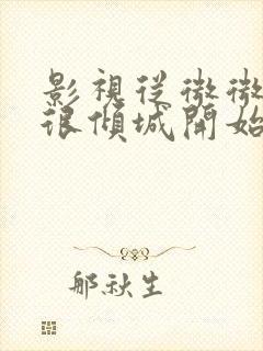 影视从微微一笑很倾城开始