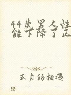 44岁男人性功能下降了正常吗