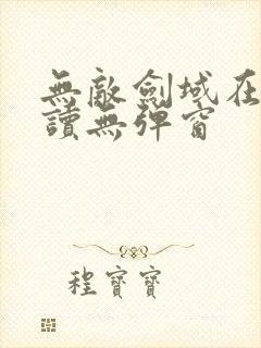 无敌剑域在线阅读无弹窗