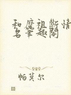 和魔祖断情后改名笔趣阁