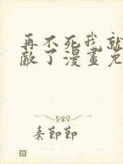 再不死我就真无敌了漫画免费完整版