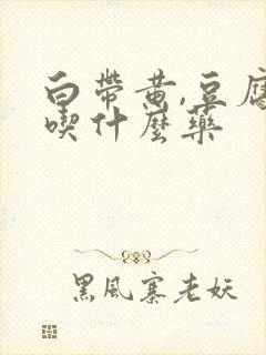 白带黄,豆腐渣吃什么药