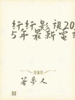 纤纤影视2025年最新电视剧xinxin62