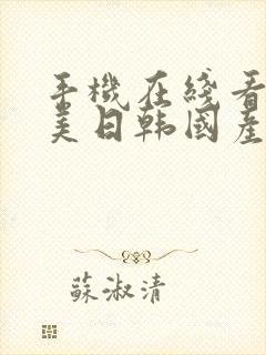 手机在线看片欧美日韩国产