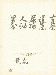 男人尿道有脓状分泌物怎么回事