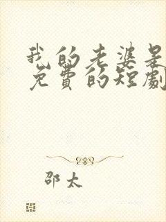 我的老婆是大佬免费的短剧在线观看完整版