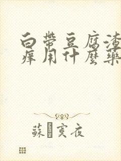 白带豆腐渣外阴痒用什么药封面