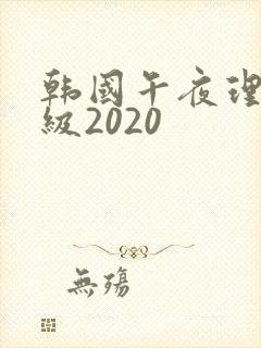 韩国午夜理伦三级2020