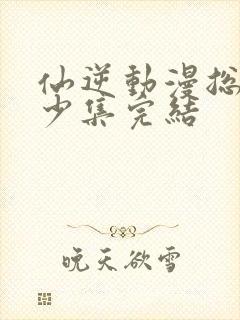 仙逆动漫总共多少集完结