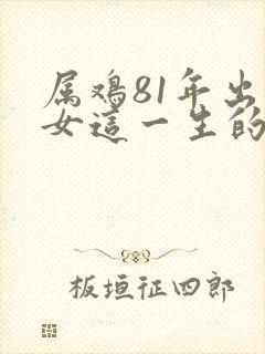 属鸡81年出生女这一生的命运如何