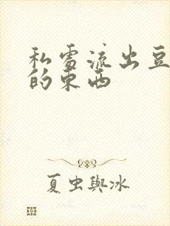 私处流出豆腐渣的东西