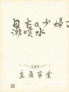 日本a少妇高潮潮喷水