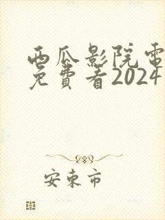 西瓜影院电视剧免费看2024