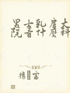 男士乳房大到医院看什么科