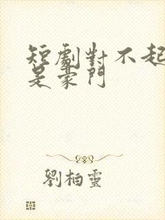 短剧对不起姐就是豪门