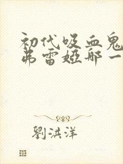 初代吸血鬼大姐弗雷娅哪一集出现