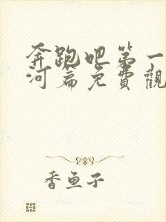 奔跑吧第一季黄河篇免费观看