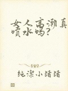 女人高潮真的会喷水吗?