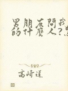 男朋友问我是你的什么人?怎么回答