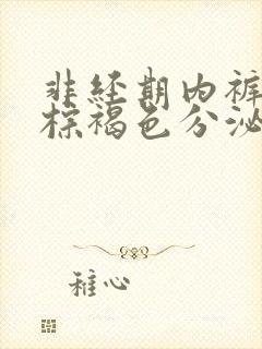 非经期内裤上有棕褐色分泌物怎么办